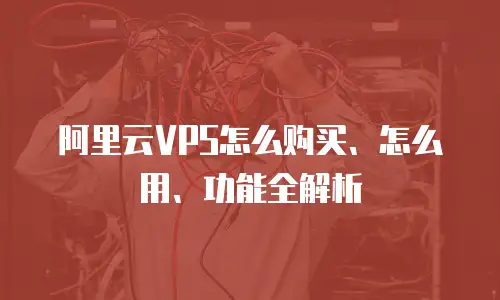 阿里云VPS怎么购买、怎么用、功能全解析