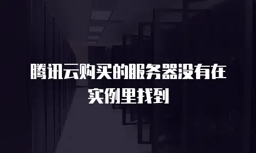 腾讯云购买的服务器没有在实例里找到