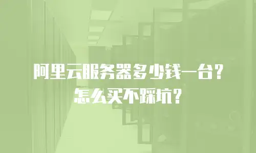 阿里云服务器多少钱一台？怎么买不踩坑？