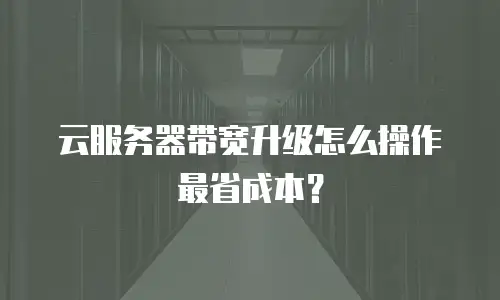 云服务器带宽升级怎么操作最省成本？