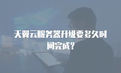 天翼云服务器升级要多久时间完成？