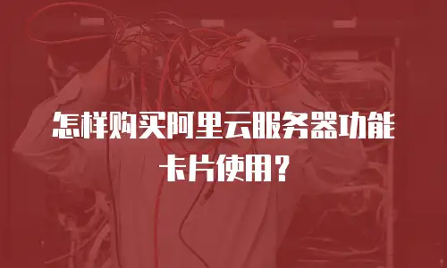 怎样购买阿里云服务器功能卡片使用？