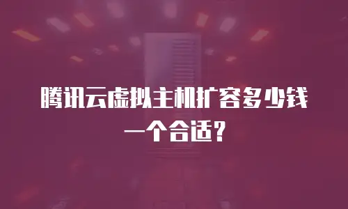 腾讯云虚拟主机扩容多少钱一个合适？