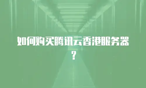 如何购买腾讯云香港服务器？