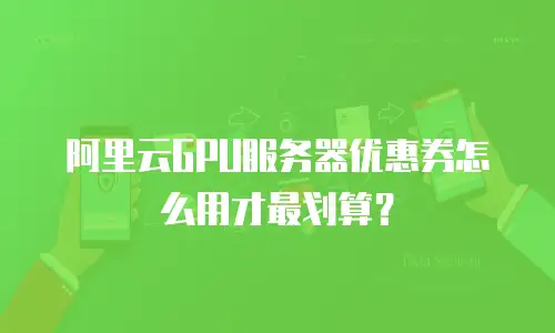 阿里云GPU服务器优惠券怎么用才最划算？