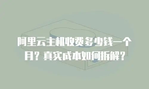 阿里云主机收费多少钱一个月？真实成本如何拆解？