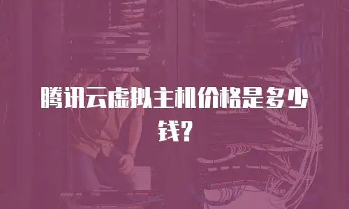 腾讯云虚拟主机价格是多少钱？