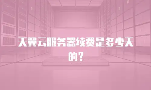 天翼云服务器续费是多少天的？
