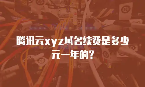 腾讯云xyz域名续费是多少元一年的？