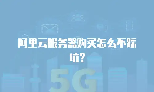 阿里云服务器购买怎么不踩坑？