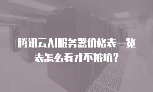 腾讯云AI服务器价格表一览表怎么看才不被坑？