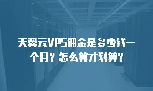 天翼云VPS佣金是多少钱一个月？怎么算才划算？