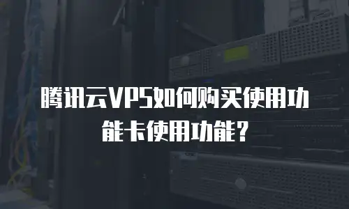 腾讯云VPS如何购买使用功能卡使用功能？
