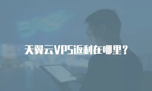 天翼云VPS返利在哪里？