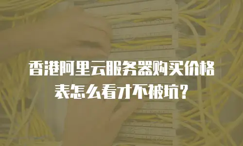 香港阿里云服务器购买价格表怎么看才不被坑？