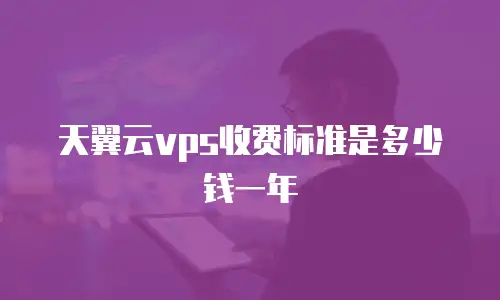 天翼云vps收费标准是多少钱一年