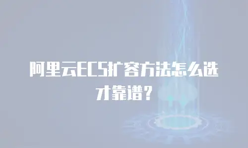 阿里云ECS扩容方法怎么选才靠谱？