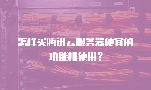 怎样买腾讯云服务器便宜的功能机使用？
