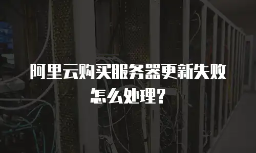阿里云购买服务器更新失败怎么处理？