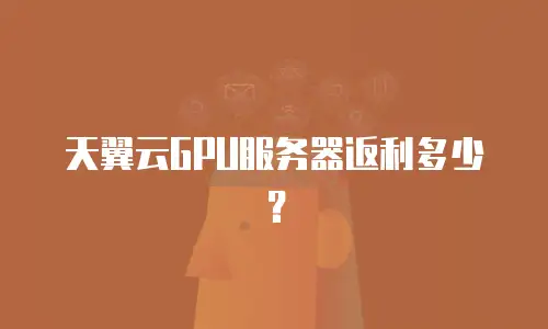 天翼云GPU服务器返利多少？