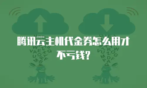 腾讯云主机代金券怎么用才不亏钱？