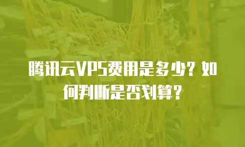 腾讯云VPS费用是多少？如何判断是否划算？