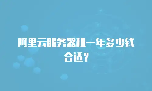 阿里云服务器租一年多少钱合适？