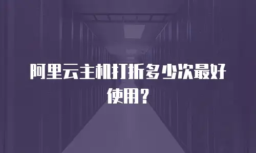 阿里云主机打折多少次最好使用？