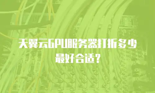 天翼云GPU服务器打折多少最好合适？