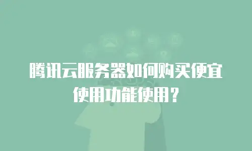 腾讯云服务器如何购买便宜使用功能使用？