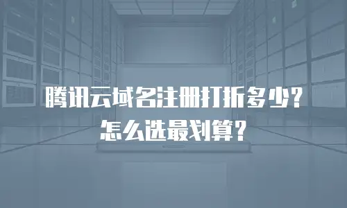 腾讯云域名注册打折多少？怎么选最划算？
