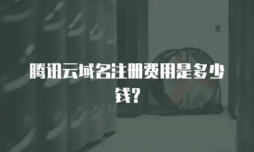腾讯云域名注册费用是多少钱？