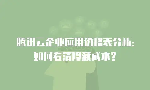 腾讯云企业应用价格表分析：如何看清隐藏成本？