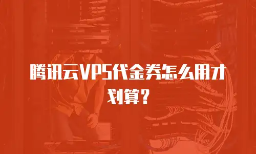 腾讯云VPS代金券怎么用才划算？