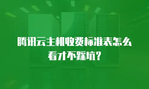 腾讯云主机收费标准表怎么看才不踩坑？