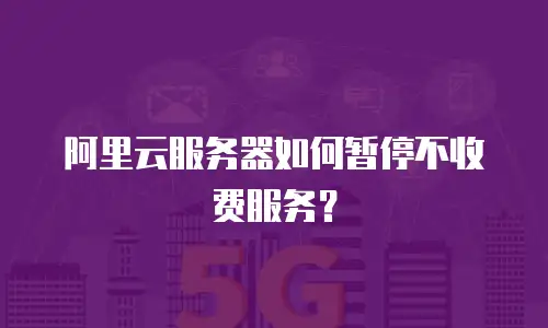 阿里云服务器如何暂停不收费服务？