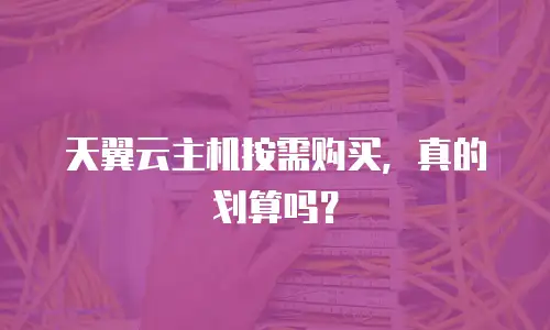 天翼云主机按需购买，真的划算吗？
