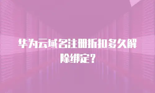 华为云域名注册折扣多久解除绑定？