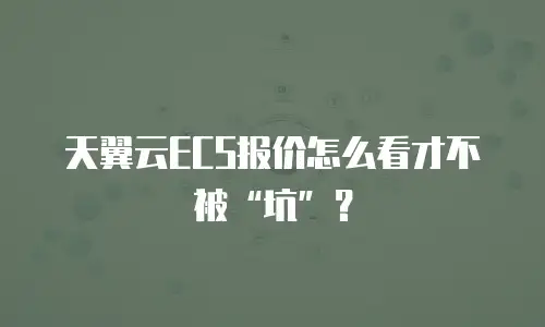 天翼云ECS报价怎么看才不被&ldquo;坑&rdquo;？