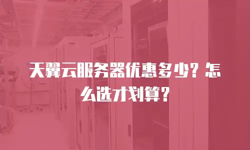 天翼云服务器优惠多少？怎么选才划算？