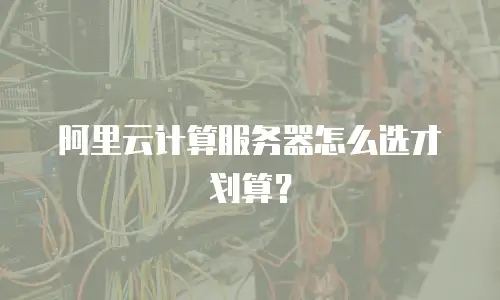 阿里云计算服务器怎么选才划算？