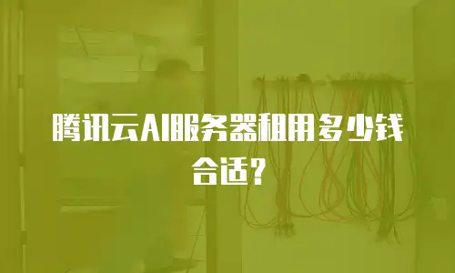 腾讯云AI服务器租用多少钱合适？