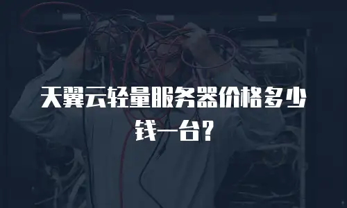 天翼云轻量服务器价格多少钱一台？