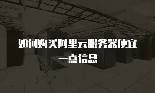 如何购买阿里云服务器便宜一点信息