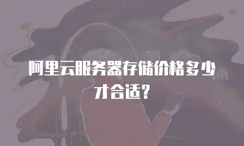 阿里云服务器存储价格多少才合适？