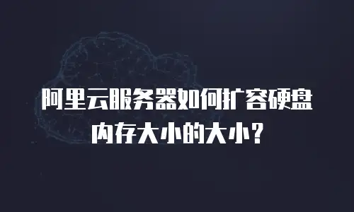 阿里云服务器如何扩容硬盘内存大小的大小？