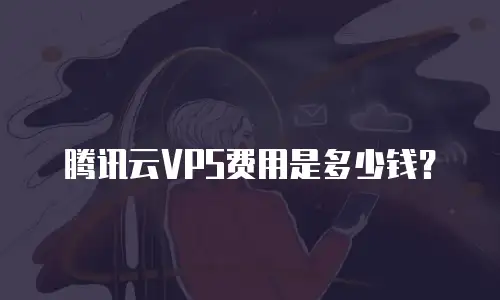 腾讯云VPS费用是多少钱？