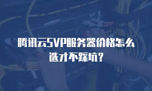 腾讯云SVP服务器价格怎么选才不踩坑？