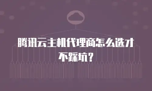 腾讯云主机代理商怎么选才不踩坑？