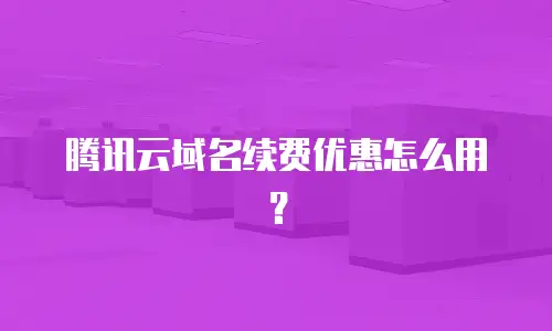 腾讯云域名续费优惠怎么用？